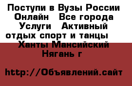 Поступи в Вузы России Онлайн - Все города Услуги » Активный отдых,спорт и танцы   . Ханты-Мансийский,Нягань г.